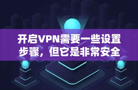 开启VPN需要一些设置步骤，但它是非常安全且实用的工具。以下是如何在安卓系统中开启VPN的步骤