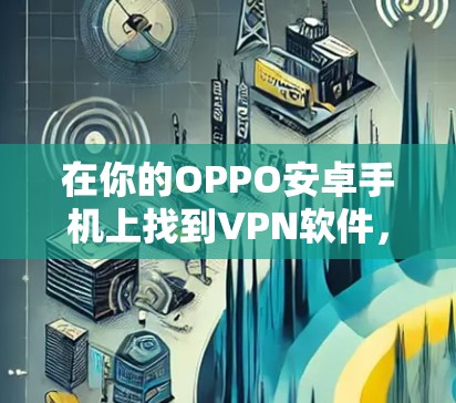 在你的OPPO安卓手机上找到VPN软件,可以按照以下步骤操作