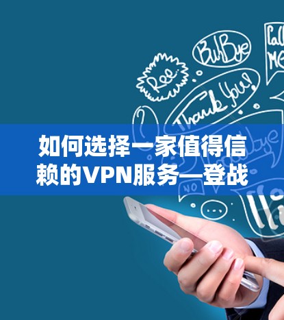 如何选择一家值得信赖的VPN服务—登战网亚服的陷阱与选择