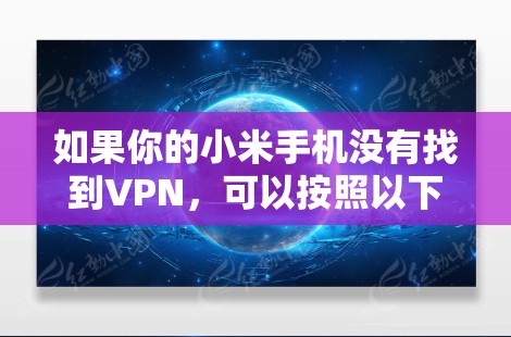 如果你的小米手机没有找到VPN,可以按照以下步骤进行处理