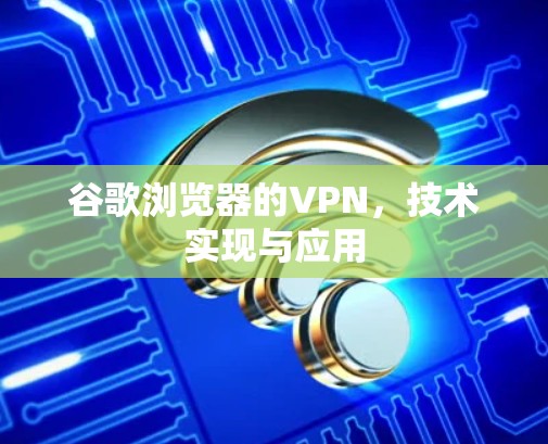 谷歌浏览器的VPN，技术实现与应用