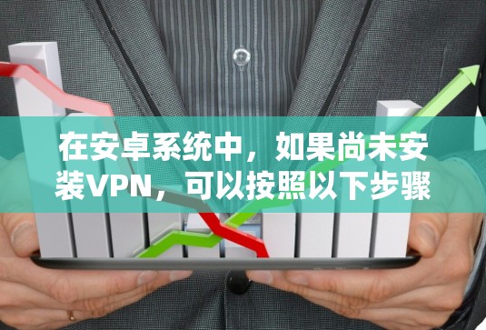 在安卓系统中，如果尚未安装VPN，可以按照以下步骤进行处理