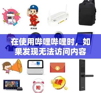 在使用哔哩哔哩时,如果发现无法访问内容或页面,通常原因如下