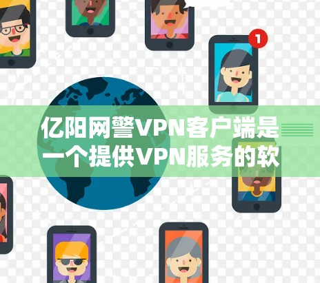 亿阳网警VPN客户端是一个提供VPN服务的软件应用,旨在为用户提供安全、可靠的网络连接。以下是关于这个客户端的一些信息