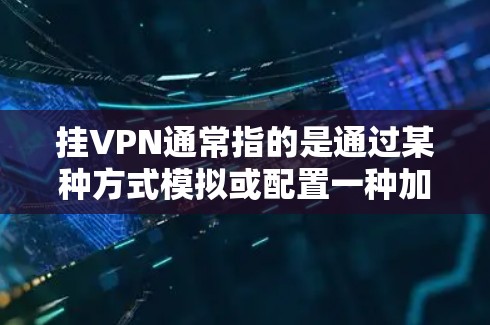 挂VPN通常指的是通过某种方式模拟或配置一种加密的网络VPN,其目的是以保护个人或机构的安全而进行的网络连接。海马模拟器是一种用于模拟或配置这些加密网络的工具