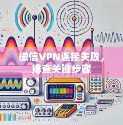 微信VPN连接失败,排查关键步骤