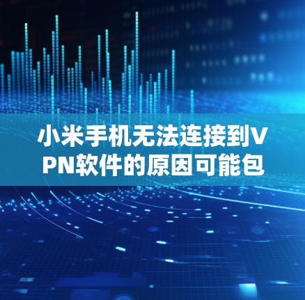 小米手机无法连接到VPN软件的原因可能包括以下几种情况