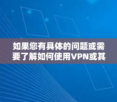 如果您有具体的问题或需要了解如何使用VPN或其他网络管理方面的咨询,建议咨询相关法律和网络安全机构,以确保您的行为符合国家和法律法规的要求