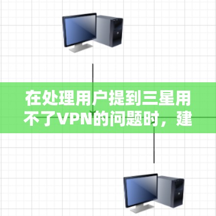 在处理用户提到三星用不了VPN的问题时，建议用户