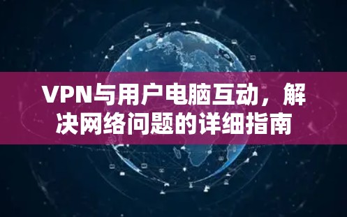 VPN与用户电脑互动，解决网络问题的详细指南
