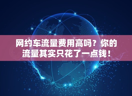 网约车流量费用高吗？你的流量其实只花了一点钱！