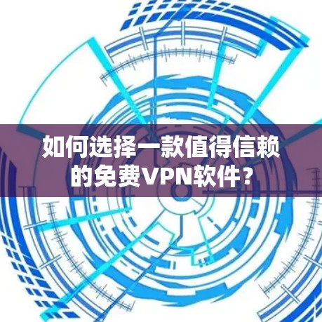 如何选择一款值得信赖的免费VPN软件？
