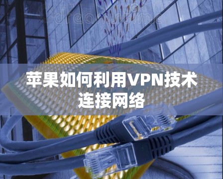 苹果如何利用VPN技术连接网络