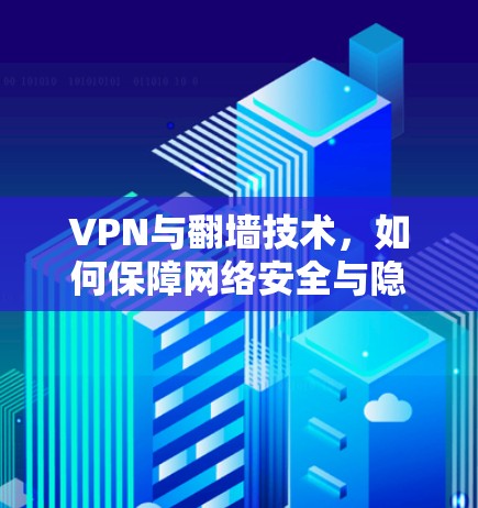 VPN与翻墙技术，如何保障网络安全与隐私