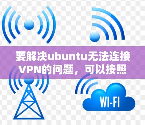 要解决ubuntu无法连接VPN的问题,可以按照以下步骤进行