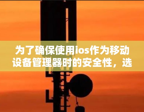 为了确保使用ios作为移动设备管理器时的安全性,选择一个稳定的VPN服务至关重要。以下是对不同VPN服务的选择和权衡