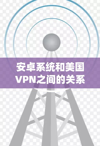 安卓系统和美国VPN之间的关系较为复杂,涉及安全漏洞、反向工程、恶意软件等技术手段。以下是一些可能的步骤和方法,帮助理解如何利用安卓系统和美国VPN