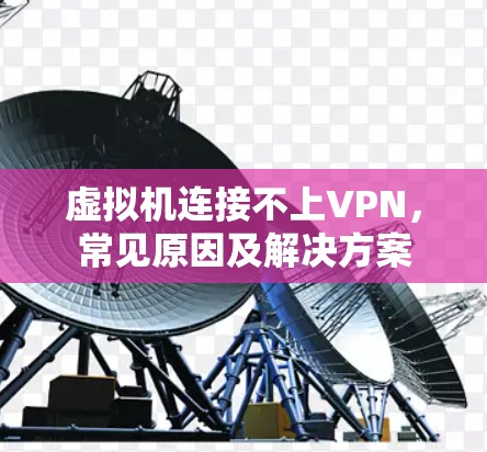 虚拟机连接不上VPN,常见原因及解决方案