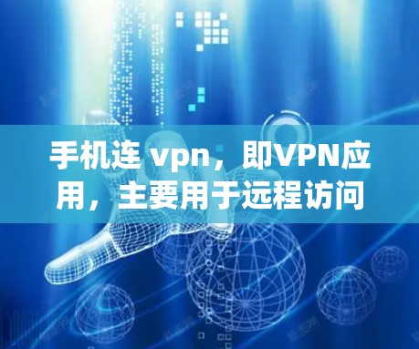 手机连 vpn,即VPN应用,主要用于远程访问国际网站、远程控制服务器、加密和安全设置等。以下是连vpn的主要功能和使用方法