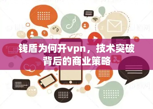 钱盾为何开vpn,技术突破背后的商业策略