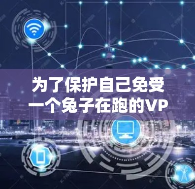 为了保护自己免受一个兔子在跑的VPN攻击,可以按照以下步骤操作