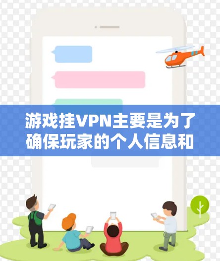 游戏挂VPN主要是为了确保玩家的个人信息和设备的安全。挂VPN技术通过加密传输，保护玩家的账户信息不被黑客攻击或盗刷。这不仅符合游戏设计的初衷，也是为了提升游戏的安全性和用户体验