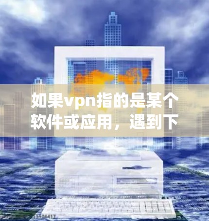 如果vpn指的是某个软件或应用,遇到下架的情况通常可能有多种原因,包括