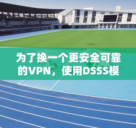 为了换一个更安全可靠的VPN,使用DSSS模式的加速器是一个不错的选择。以下是详细的步骤说明