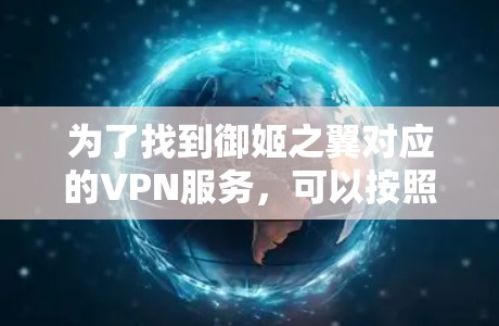 为了找到御姬之翼对应的VPN服务,可以按照以下步骤进行