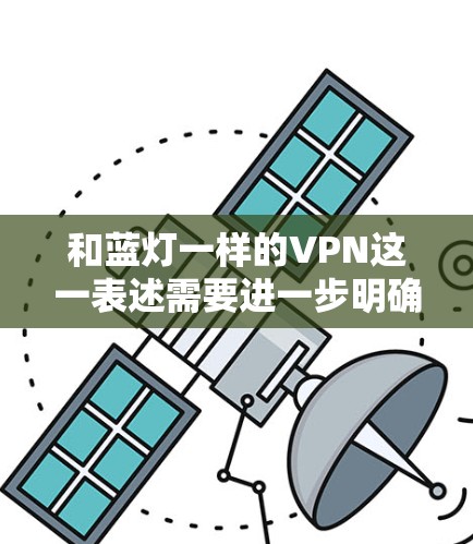 和蓝灯一样的VPN这一表述需要进一步明确,因为蓝灯和VPN是两个不同的概念。为了更好地回答您的问题,我首先需要明确您具体指的是哪两种VPN类型