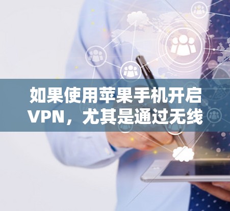 如果使用苹果手机开启VPN,尤其是通过无线数据或无线VPN,可能会消耗更多的电量。以下是详细的分析