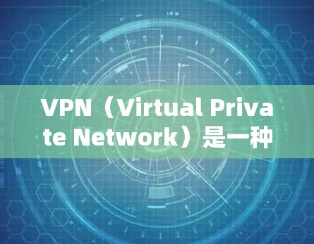 VPN（Virtual Private Network）是一种技术，允许用户在不直接访问目标网站的情况下，访问远程网络。它有几个主要的用处