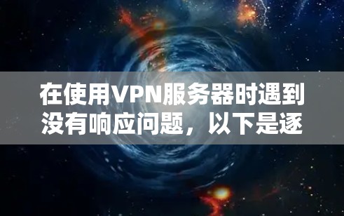 在使用VPN服务器时遇到没有响应问题,以下是逐步的解决方案