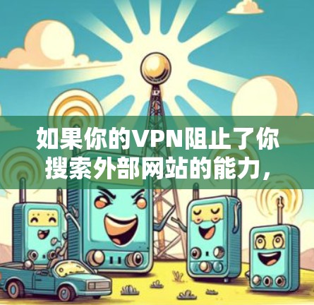 如果你的VPN阻止了你搜索外部网站的能力,但你仍然想找到目标内容,可以尝试以下步骤 如果你的VPN阻止了你搜索外部网站的能力,但你仍然想找到目标内容,可以尝试以下步骤