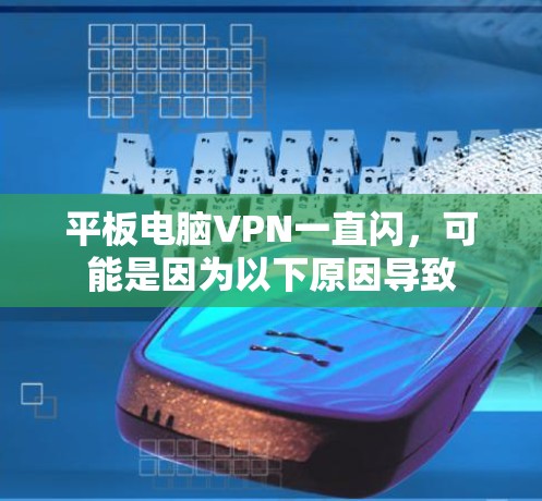 平板电脑VPN一直闪,可能是因为以下原因导致