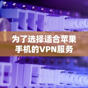 为了选择适合苹果手机的VPN服务器，建议按照以下步骤进行