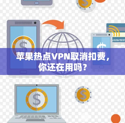 苹果热点VPN取消扣费，你还在用吗？