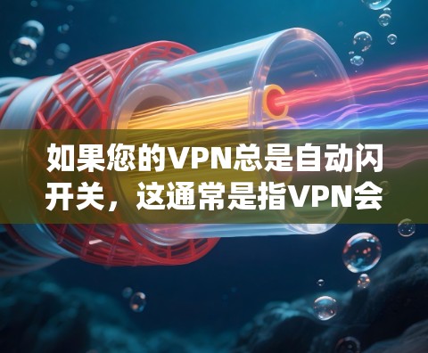 如果您的VPN总是自动闪开关，这通常是指VPN会自动跳转到另一个服务器，可能是绕过防火墙或绕过VPN服务的防火墙设置。以下是一些常见的原因和解决方案