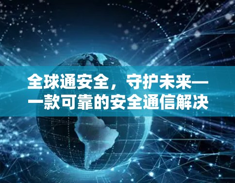 全球通安全，守护未来—一款可靠的安全通信解决方案