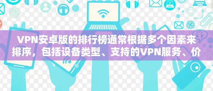 VPN安卓版的排行榜通常根据多个因素来排序,包括设备类型、支持的VPN服务、价格、安全性、兼容性和用户评价。以下是几个主要的VPN平台及其特点 VPN安卓版的排行榜通常根据多个因素来排序,包括设备类型、支持的VPN服务、价格、安全性、兼容性和用户评价。以下是几个主要的VPN平台及其特点