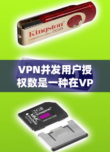 VPN并发用户授权数是一种在VPN系统中用于控制用户登录权限的数字，通常通过加密的登录页面或API服务提供。以下是关于该概念的详细解释