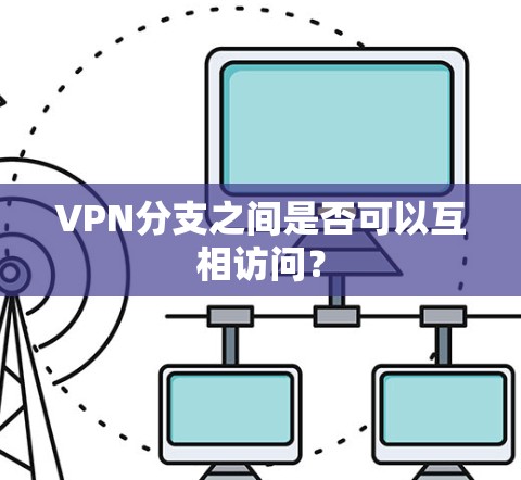 VPN分支之间是否可以互相访问?