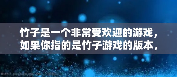 竹子是一个非常受欢迎的游戏，如果你指的是竹子游戏的版本，那么它确实有安卓版。以下是关于竹子游戏的详细信息