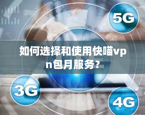 如何选择和使用快喵vpn包月服务？