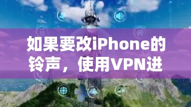 如果要改iPhone的铃声，使用VPN进行操作可能会比较复杂，而且现代的iPhone信号可能已经非常稳定，难以通过VPN来改变铃声。以下是一些直接的方法和步骤，适合改变铃声