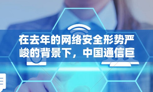 在去年的网络安全形势严峻的背景下，中国通信巨头中国电信也受到了一定的关注。根据官方发布的消息，中国电信在223年1月宣布，对核心VPN服务进行全面封锁。这一举措引发了广泛关注，也引发了许多讨论
