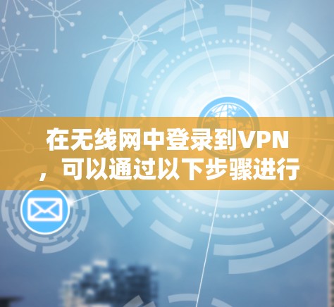 在无线网中登录到VPN，可以通过以下步骤进行