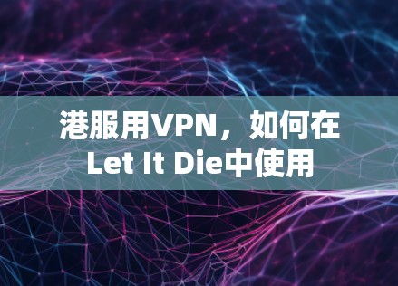 港服用VPN,如何在Let It Die中使用 港服用VPN,如何在Let It Die中使用