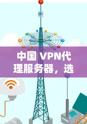 中国 VPN代理服务器，选择背后的故事