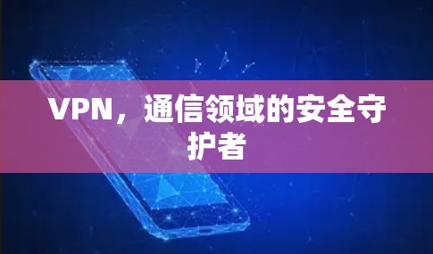 VPN，通信领域的安全守护者
